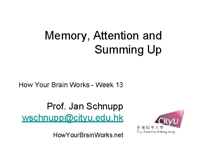 Memory, Attention and Summing Up How Your Brain Works - Week 13 Prof. Jan