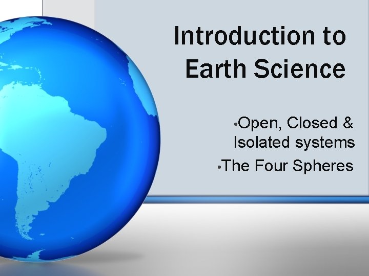 Introduction to Earth Science • Open, Closed & Isolated systems • The Four Spheres