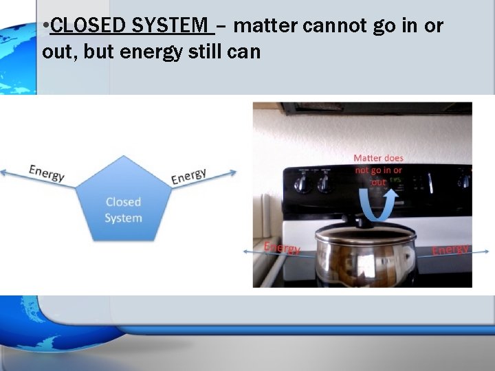  • CLOSED SYSTEM – matter cannot go in or out, but energy still