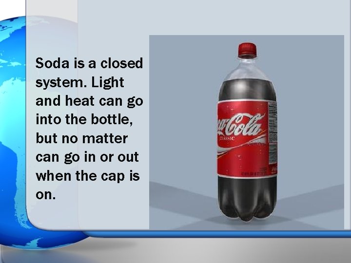 Soda is a closed system. Light and heat can go into the bottle, but