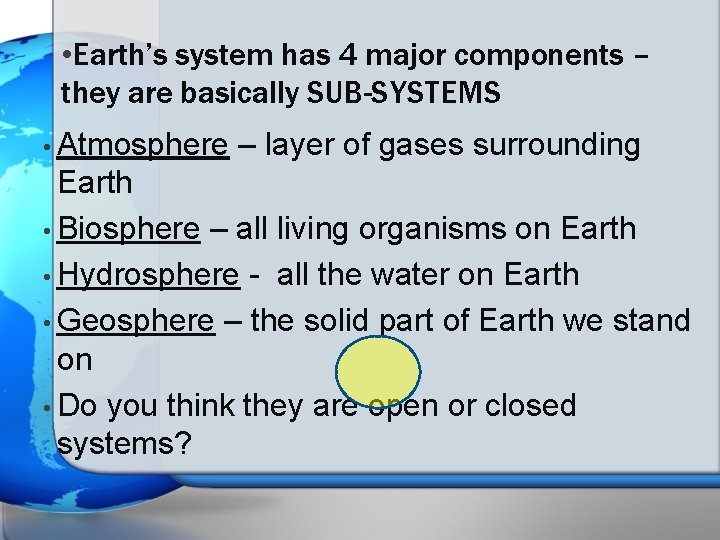  • Earth’s system has 4 major components – they are basically SUB-SYSTEMS •