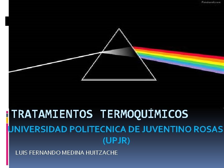 TRATAMIENTOS TERMOQUÍMICOS UNIVERSIDAD POLITECNICA DE JUVENTINO ROSAS (UPJR) LUIS FERNANDO MEDINA HUITZACHE TRATAMIENTOS TERMOQUÍMICOS UNIVERSIDAD POLITECNICA DE JUVENTINO ROSAS (UPJR) LUIS FERNANDO MEDINA HUITZACHE