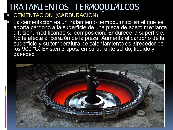TRATAMIENTOS TERMOQUIMICOS CEMENTACION (CARBURACION). La cementación es un tratamiento termoquímico en el que se