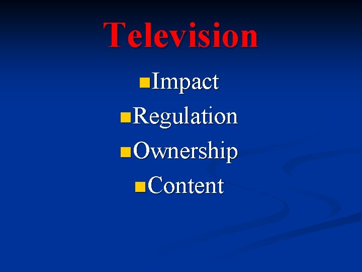 Television n Impact n Regulation n Ownership n Content Television n Impact n Regulation n Ownership n Content