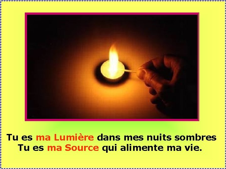 Tu es ma Lumière dans mes nuits sombres Tu es ma Source qui alimente