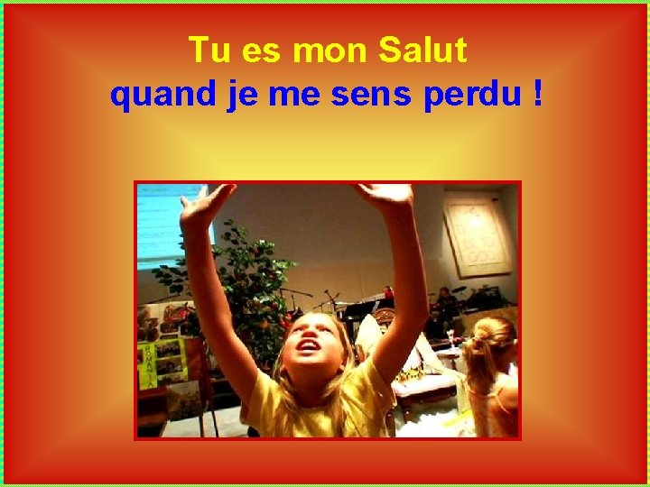 Tu es mon Salut quand je me sens perdu ! 