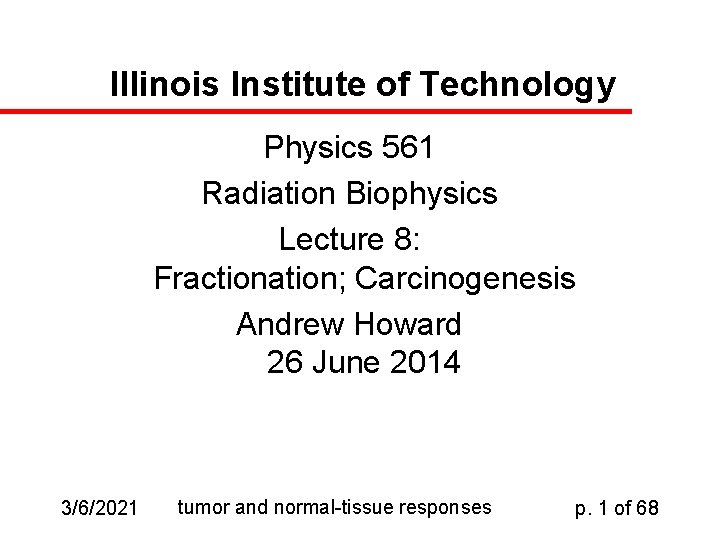Illinois Institute of Technology Physics 561 Radiation Biophysics Lecture 8: Fractionation; Carcinogenesis Andrew Howard