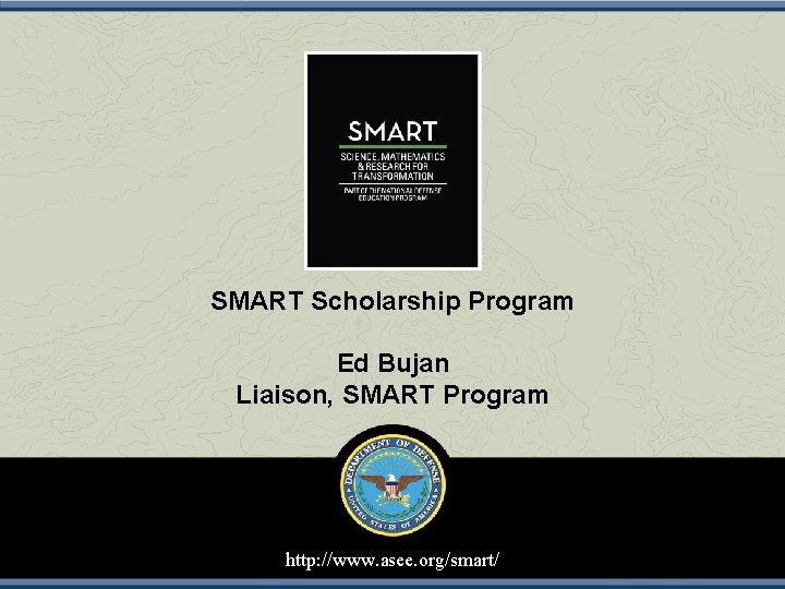 SMART Scholarship Program Ed Bujan Liaison, SMART Program http: //www. asee. org/smart/ 