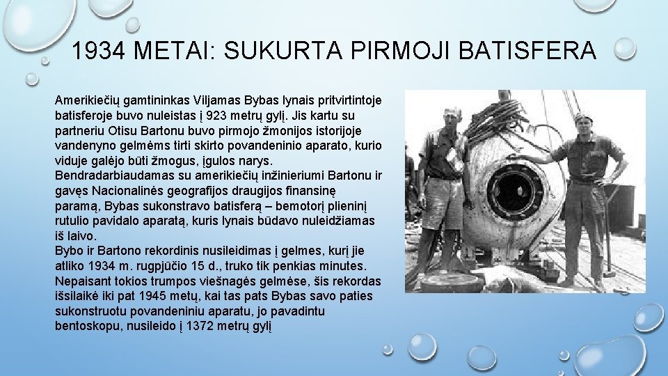 1934 METAI: SUKURTA PIRMOJI BATISFERA Amerikiečių gamtininkas Viljamas Bybas lynais pritvirtintoje batisferoje buvo nuleistas