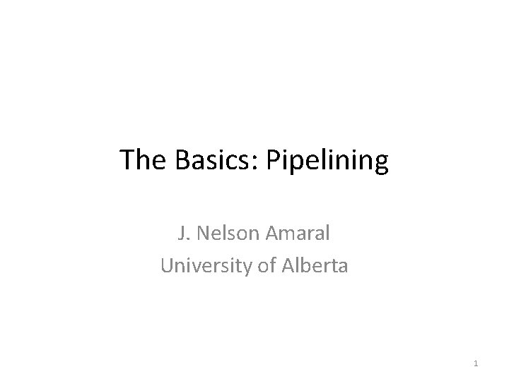 The Basics: Pipelining J. Nelson Amaral University of Alberta 1 