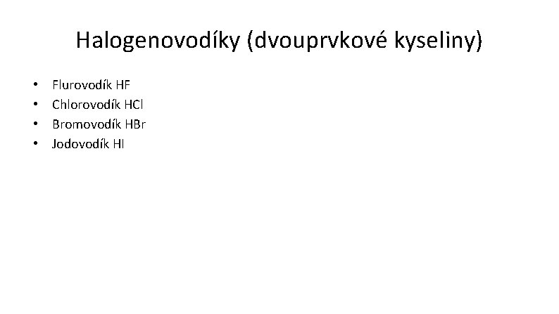 Halogenovodíky (dvouprvkové kyseliny) • • Flurovodík HF Chlorovodík HCl Bromovodík HBr Jodovodík HI 