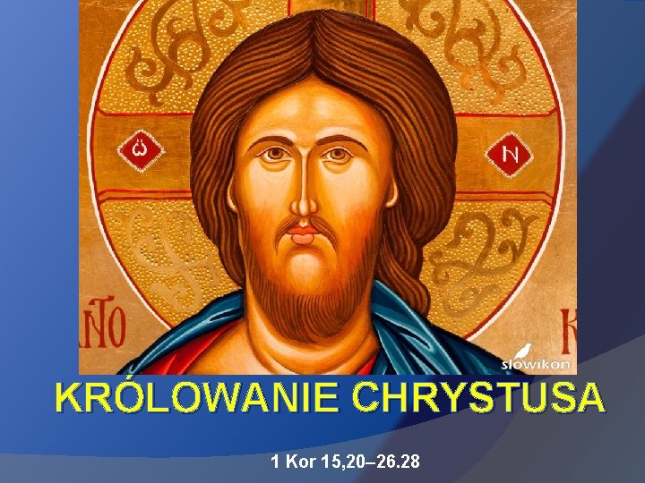 KRÓLOWANIE CHRYSTUSA 1 Kor 15, 20– 26. 28 KRÓLOWANIE CHRYSTUSA 1 Kor 15, 20– 26. 28