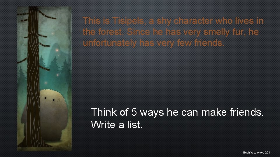 This is Tisipels, a shy character who lives in the forest. Since he has