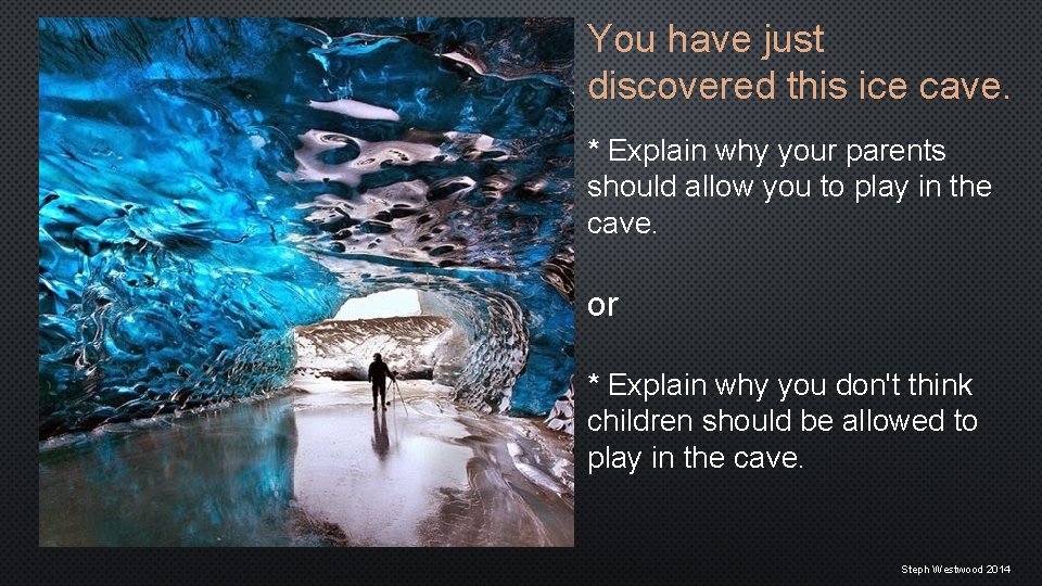 You have just discovered this ice cave. * Explain why your parents should allow