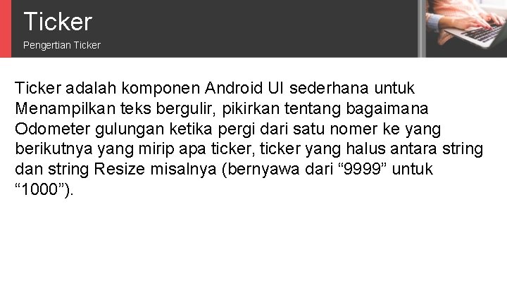 Ticker Pengertian Ticker adalah komponen Android UI sederhana untuk Menampilkan teks bergulir, pikirkan tentang