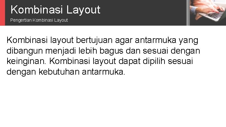 Kombinasi Layout Pengertian Kombinasi Layout Kombinasi layout bertujuan agar antarmuka yang dibangun menjadi lebih