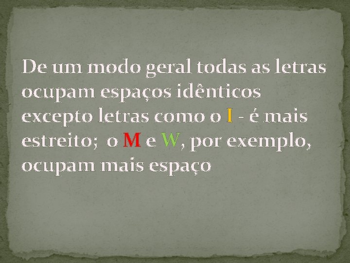 De um modo geral todas as letras ocupam espaços idênticos excepto letras como o