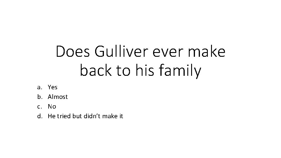 Does Gulliver ever make back to his family a. b. c. d. Yes Almost