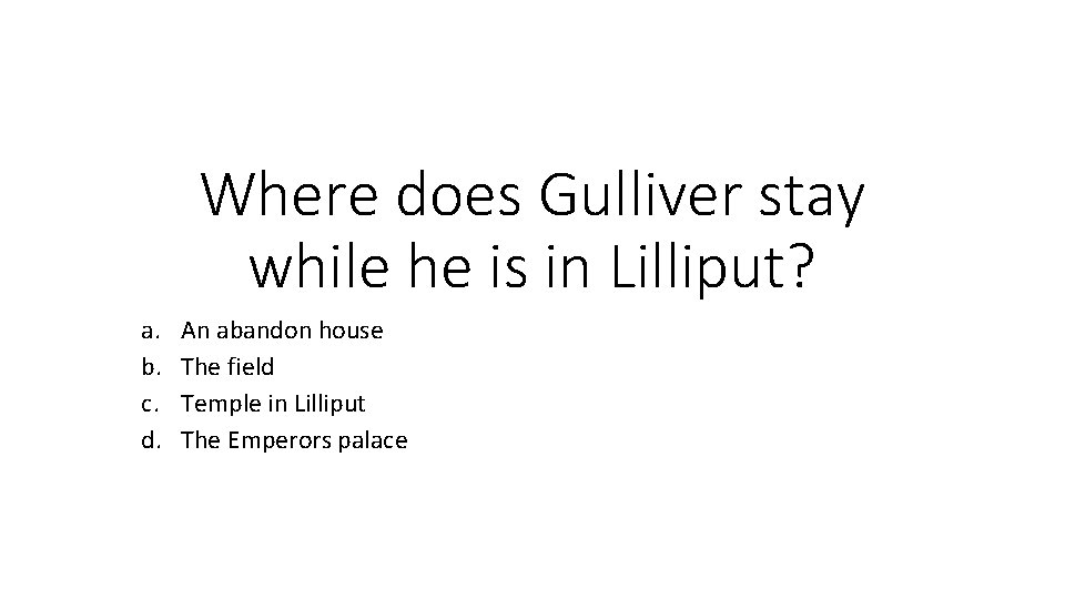 Where does Gulliver stay while he is in Lilliput? a. b. c. d. An