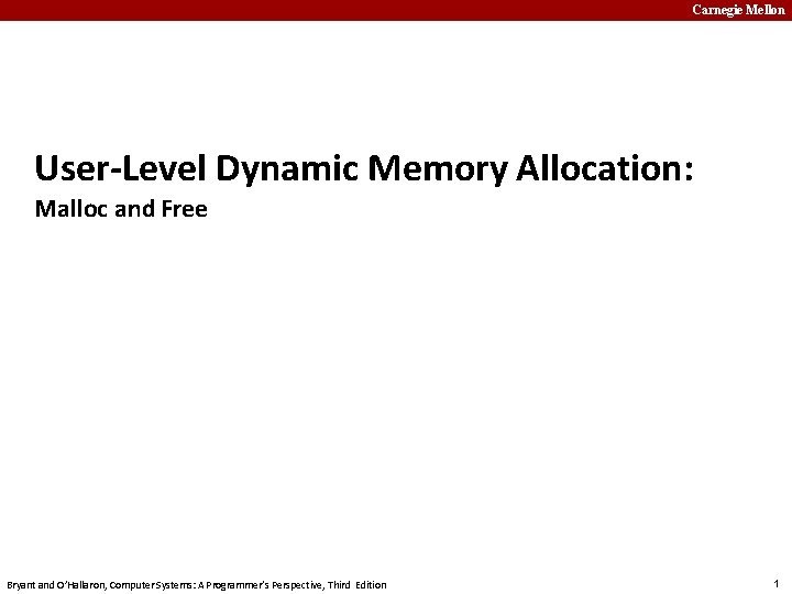 Carnegie Mellon User-Level Dynamic Memory Allocation: Malloc and Free Bryant and O’Hallaron, Computer Systems: