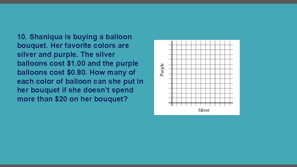 10. Shaniqua is buying a balloon bouquet. Her favorite colors are silver and purple.