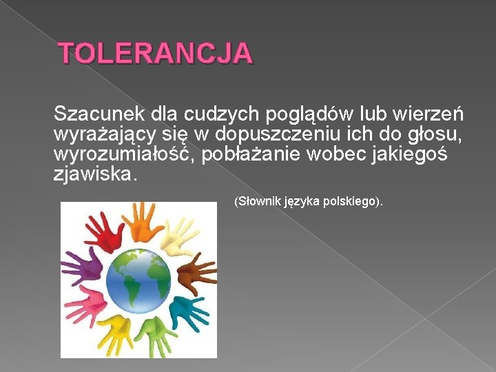 TOLERANCJA Szacunek dla cudzych poglądów lub wierzeń wyrażający się w dopuszczeniu ich do głosu,