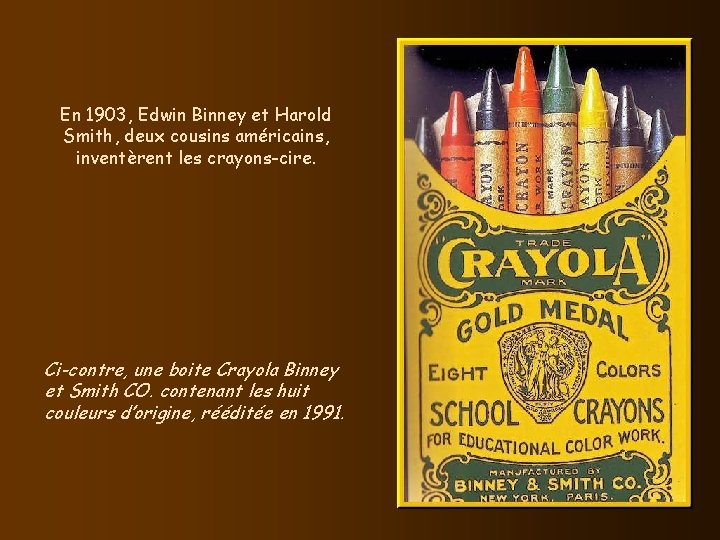 En 1903, Edwin Binney et Harold Smith, deux cousins américains, inventèrent les crayons-cire. Ci-contre, En 1903, Edwin Binney et Harold Smith, deux cousins américains, inventèrent les crayons-cire. Ci-contre,