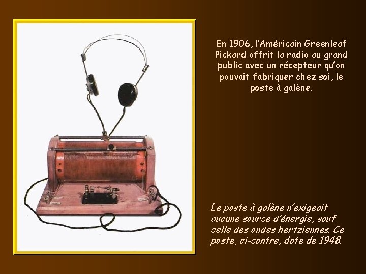 En 1906, l’Américain Greenleaf Pickard offrit la radio au grand public avec un récepteur En 1906, l’Américain Greenleaf Pickard offrit la radio au grand public avec un récepteur