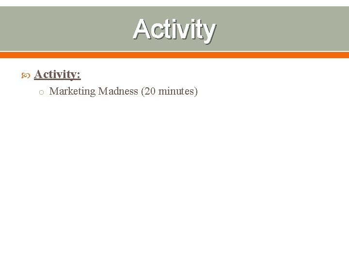 Activity Activity: o Marketing Madness (20 minutes) 