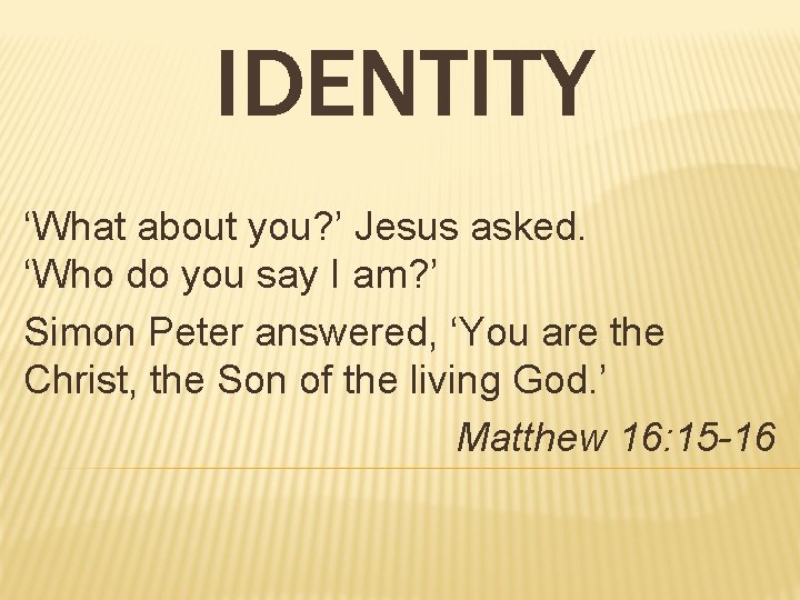 IDENTITY ‘What about you? ’ Jesus asked. ‘Who do you say I am? ’