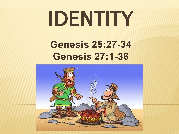 IDENTITY Genesis 25: 27 -34 Genesis 27: 1 -36 