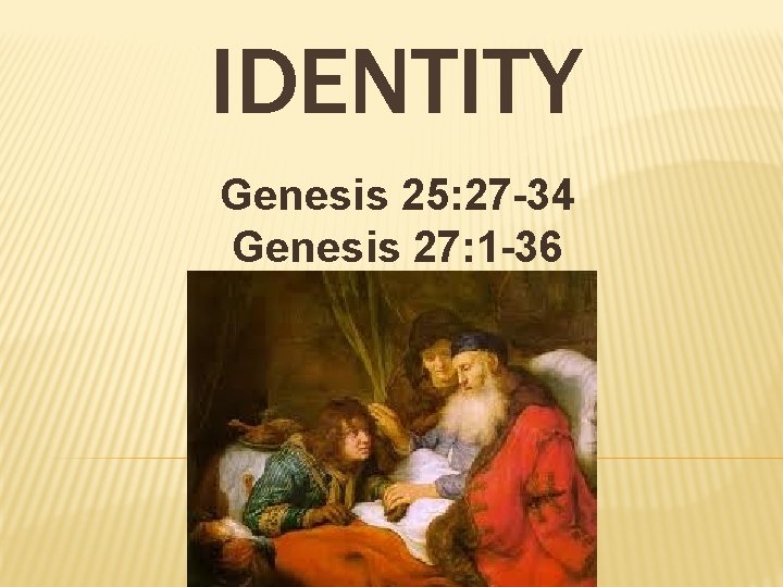 IDENTITY Genesis 25: 27 -34 Genesis 27: 1 -36 