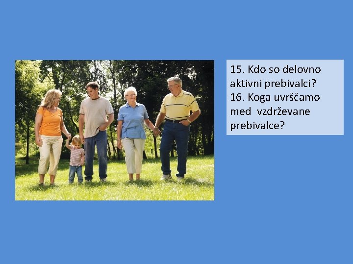 15. Kdo so delovno aktivni prebivalci? 16. Koga uvrščamo med vzdrževane prebivalce? 