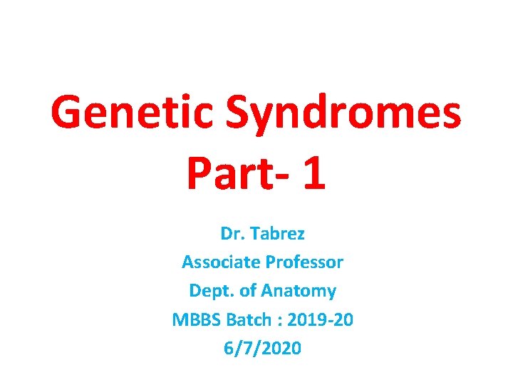 Genetic Syndromes Part- 1 Dr. Tabrez Associate Professor Dept. of Anatomy MBBS Batch :