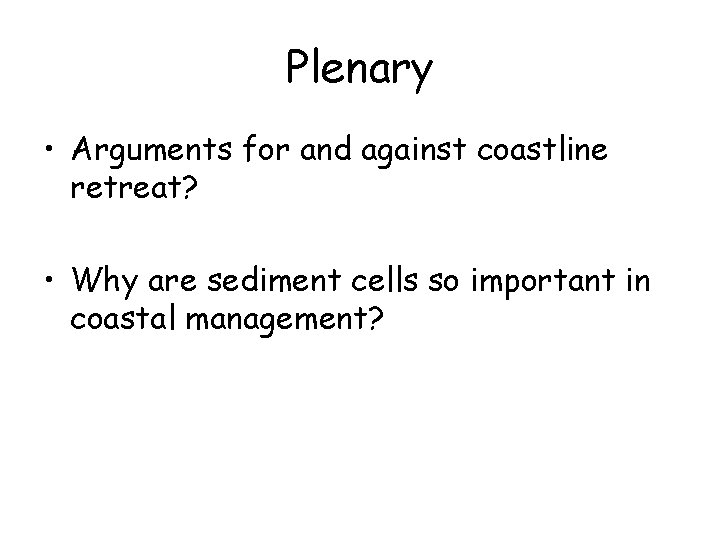 Plenary • Arguments for and against coastline retreat? • Why are sediment cells so