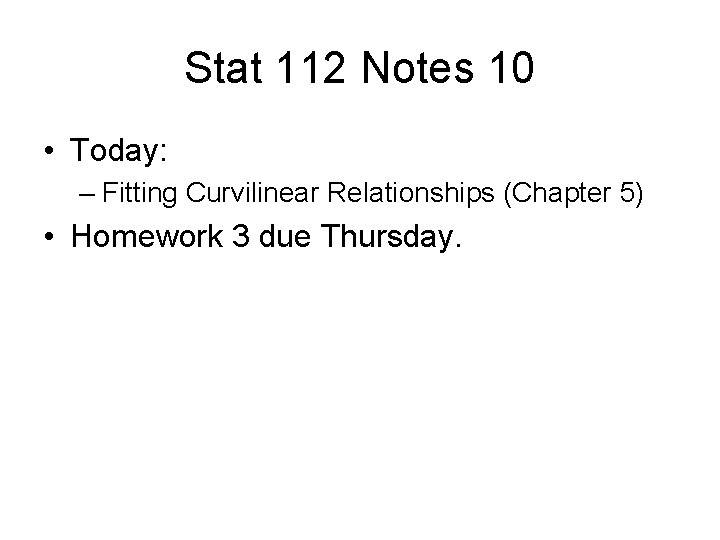 Stat 112 Notes 10 • Today: – Fitting Curvilinear Relationships (Chapter 5) • Homework