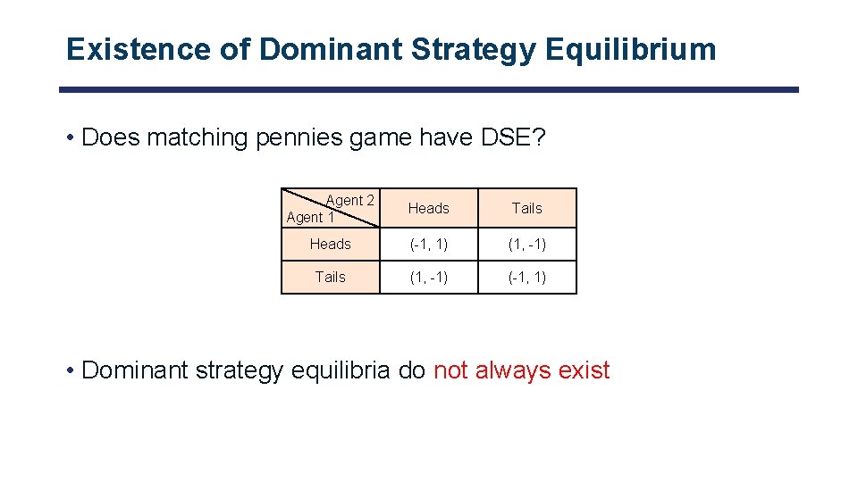 Existence of Dominant Strategy Equilibrium • Does matching pennies game have DSE? Agent 2