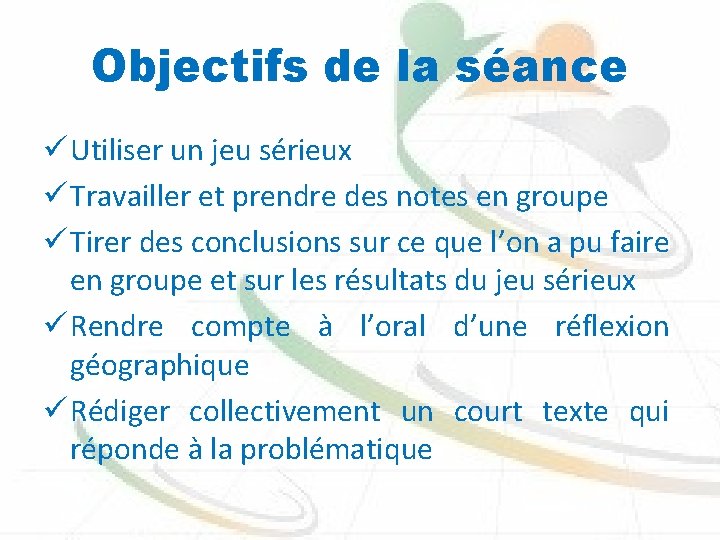 Objectifs de la séance ü Utiliser un jeu sérieux ü Travailler et prendre des