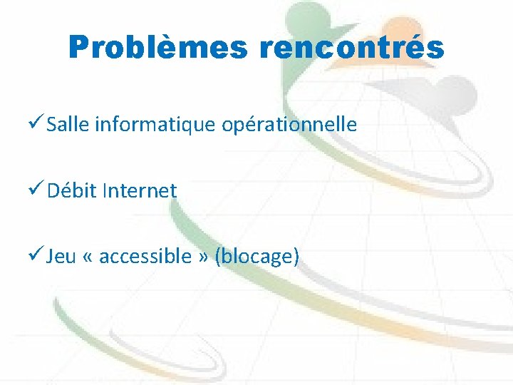 Problèmes rencontrés ü Salle informatique opérationnelle ü Débit Internet ü Jeu « accessible »