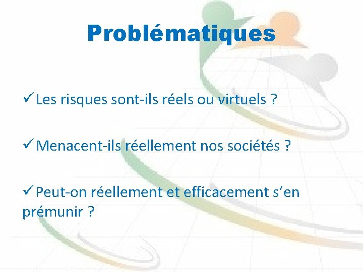 Problématiques ü Les risques sont-ils réels ou virtuels ? ü Menacent-ils réellement nos sociétés