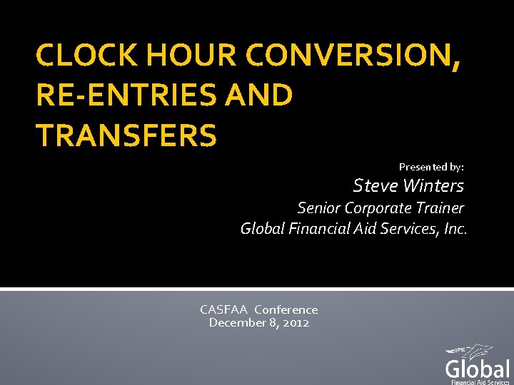 CLOCK HOUR CONVERSION, RE-ENTRIES AND TRANSFERS Presented by: Steve Winters Senior Corporate Trainer Global