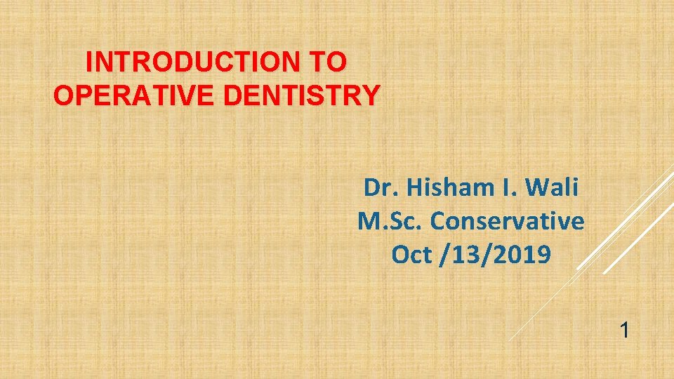 INTRODUCTION TO OPERATIVE DENTISTRY Dr. Hisham I. Wali M. Sc. Conservative Oct /13/2019 1