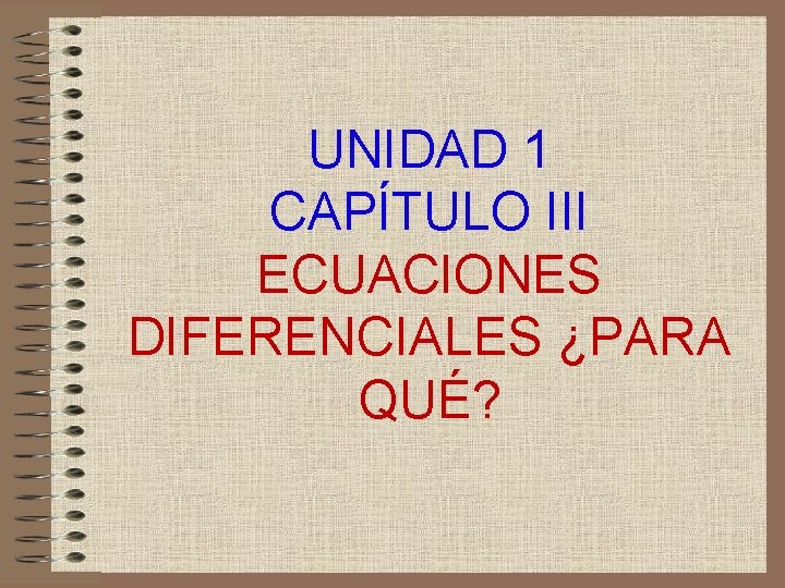UNIDAD 1 CAPÍTULO III ECUACIONES DIFERENCIALES ¿PARA QUÉ? 