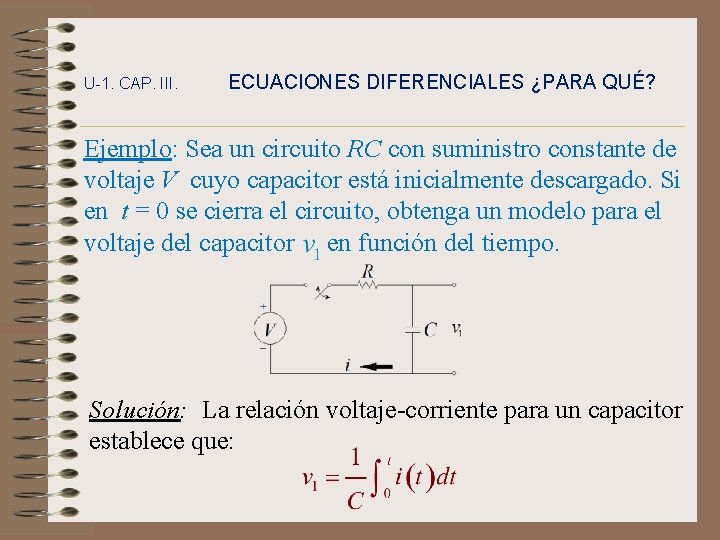 U-1. CAP. III. ECUACIONES DIFERENCIALES ¿PARA QUÉ? Ejemplo: Sea un circuito RC con suministro