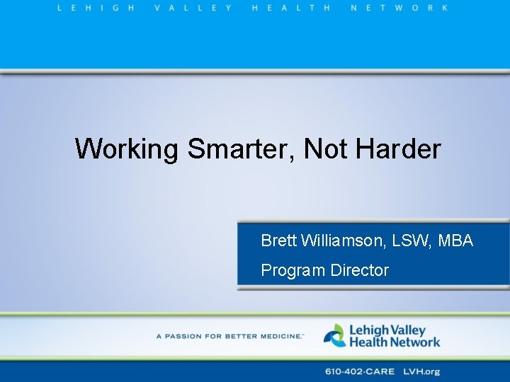 Working Smarter, Not Harder Brett Williamson, LSW, MBA Program Director 