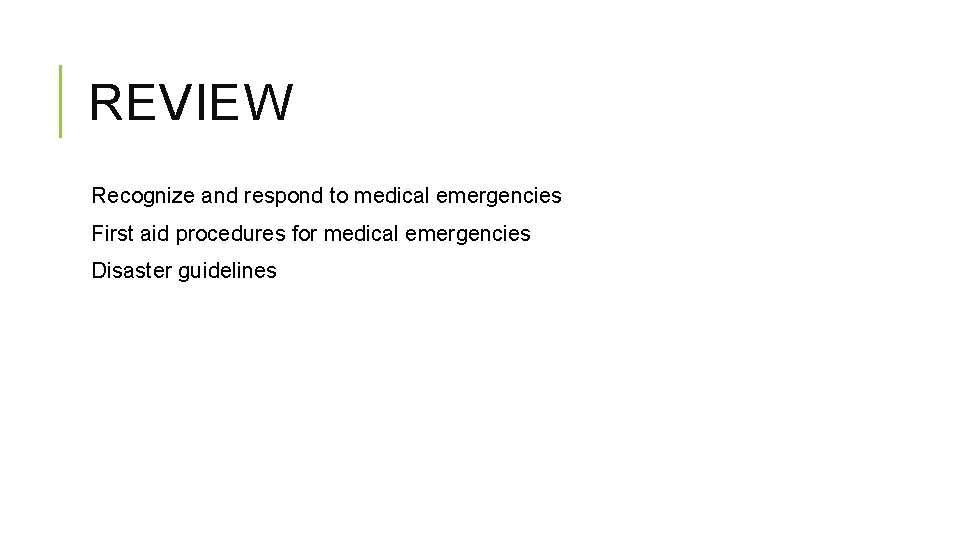 REVIEW Recognize and respond to medical emergencies First aid procedures for medical emergencies Disaster REVIEW Recognize and respond to medical emergencies First aid procedures for medical emergencies Disaster