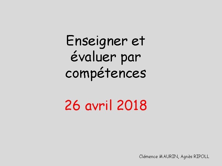 Enseigner et évaluer par compétences 26 avril 2018 Clémence MAURIN, Agnès RIPOLL 