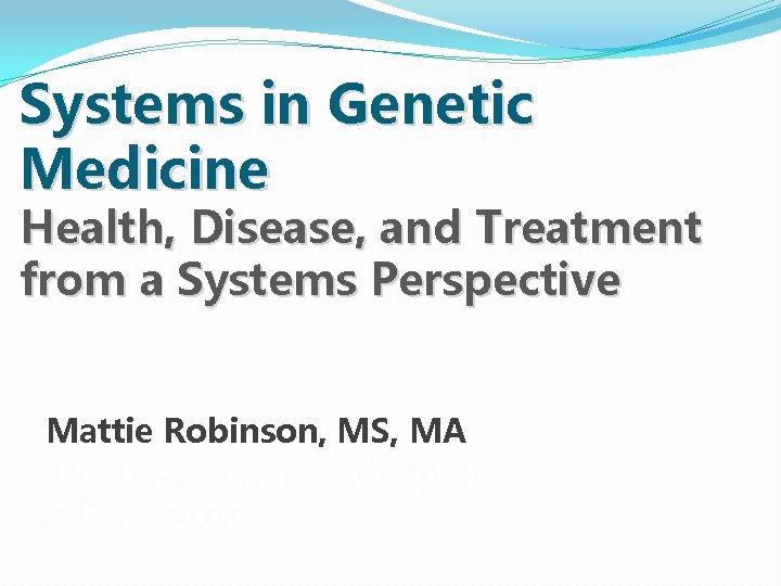 Systems in Genetic Medicine Health, Disease, and Treatment from a Systems Perspective Mattie Robinson, Systems in Genetic Medicine Health, Disease, and Treatment from a Systems Perspective Mattie Robinson,