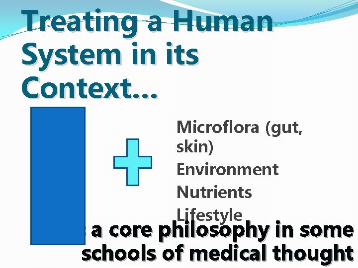 Treating a Human System in its Context… Microflora (gut, skin) Environment Nutrients Lifestyle …is Treating a Human System in its Context… Microflora (gut, skin) Environment Nutrients Lifestyle …is