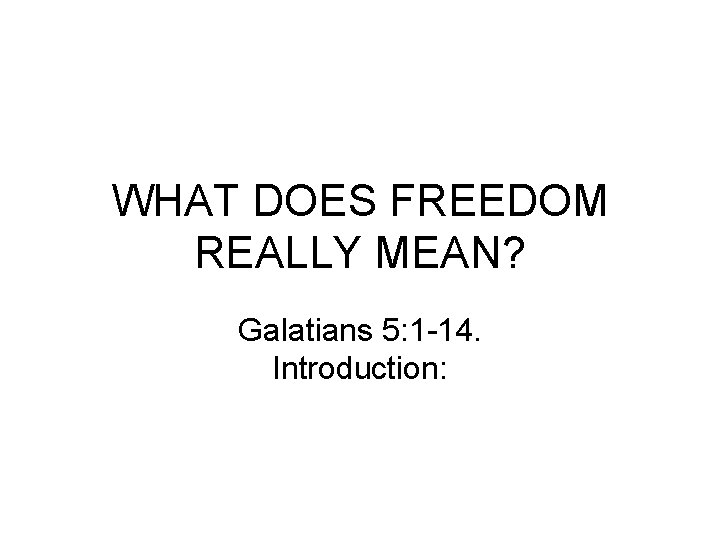 WHAT DOES FREEDOM REALLY MEAN? Galatians 5: 1 -14. Introduction: 